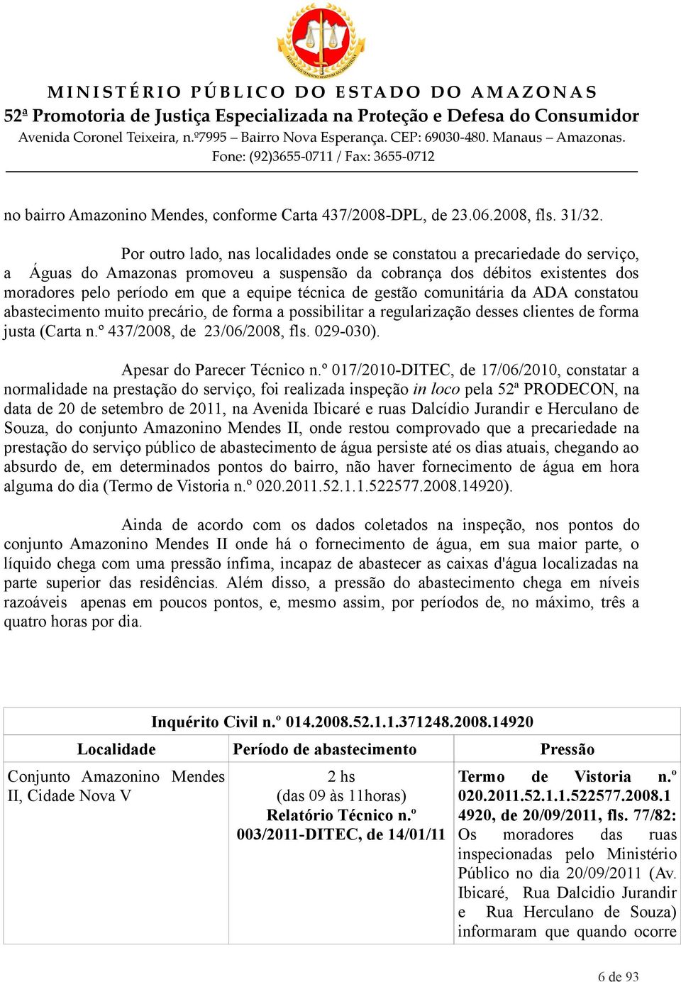 técnica de gestão comunitária da ADA constatou abastecimento muito precário, de forma a possibilitar a regularização desses clientes de forma justa (Carta n.º 437/2008, de 23/06/2008, fls. 029-030).