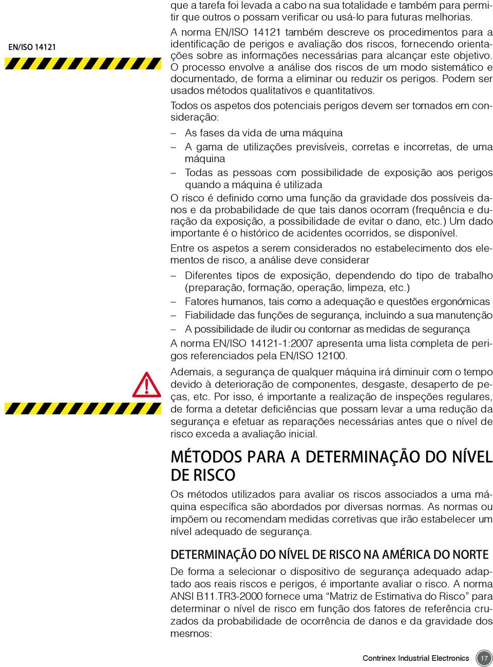 O processo envolve a análise dos riscos de um modo sistemático e documentado, de forma a eliminar ou reduzir os perigos. Podem ser usados métodos qualitativos e quantitativos.