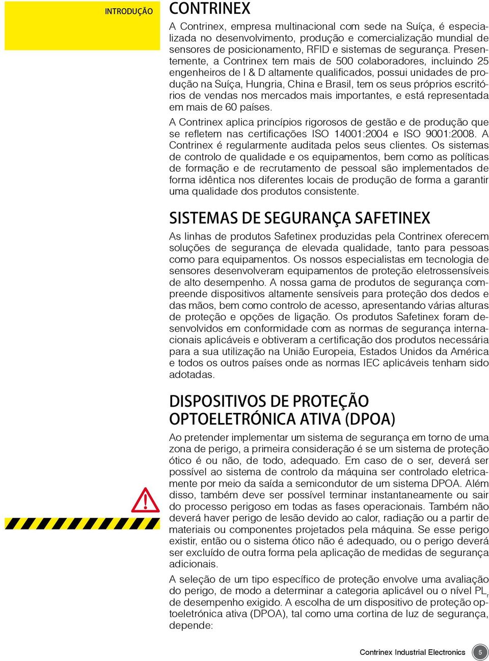 Presentemente, a Contrinex tem mais de 500 colaboradores, incluindo 25 engenheiros de I & D altamente qualificados, possui unidades de produção na Suíça, Hungria, China e Brasil, tem os seus próprios