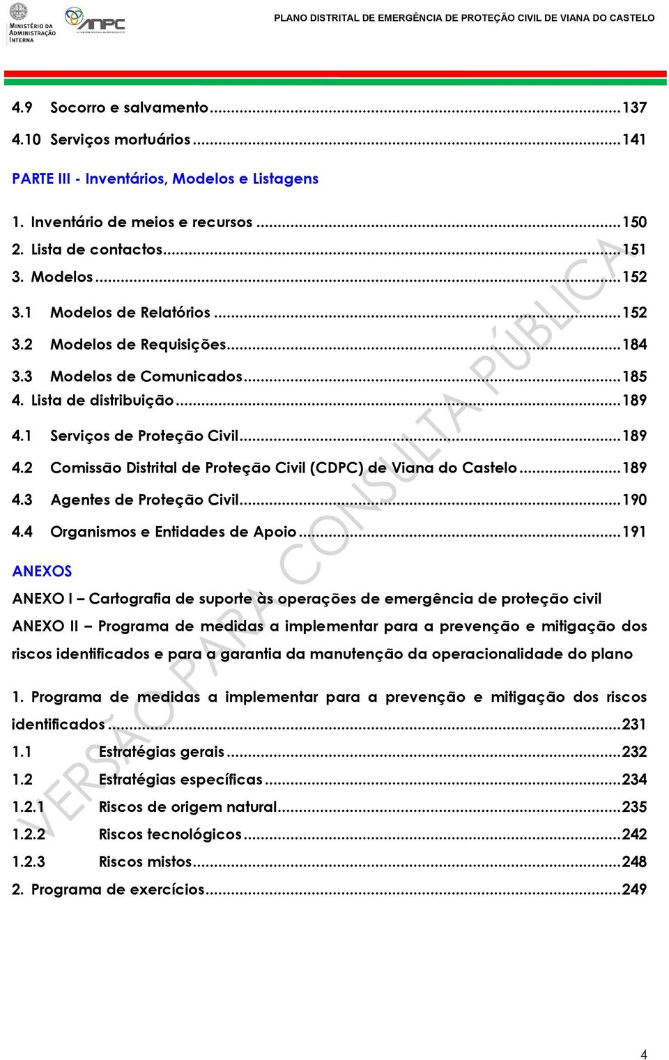 1 Serviços de Proteção Civil... 189 4.2 Comissão Distrital de Proteção Civil (CDPC) de Viana do Castelo... 189 4.3 Agentes de Proteção Civil... 190 4.4 Organismos e Entidades de Apoio.