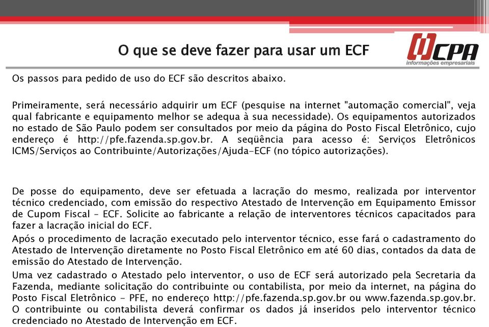 Os equipamentos autorizados no estado de São Paulo podem ser consultados por meio da página do Posto Fiscal Eletrônico, cujo endereço é http://pfe.fazenda.sp.gov.br.