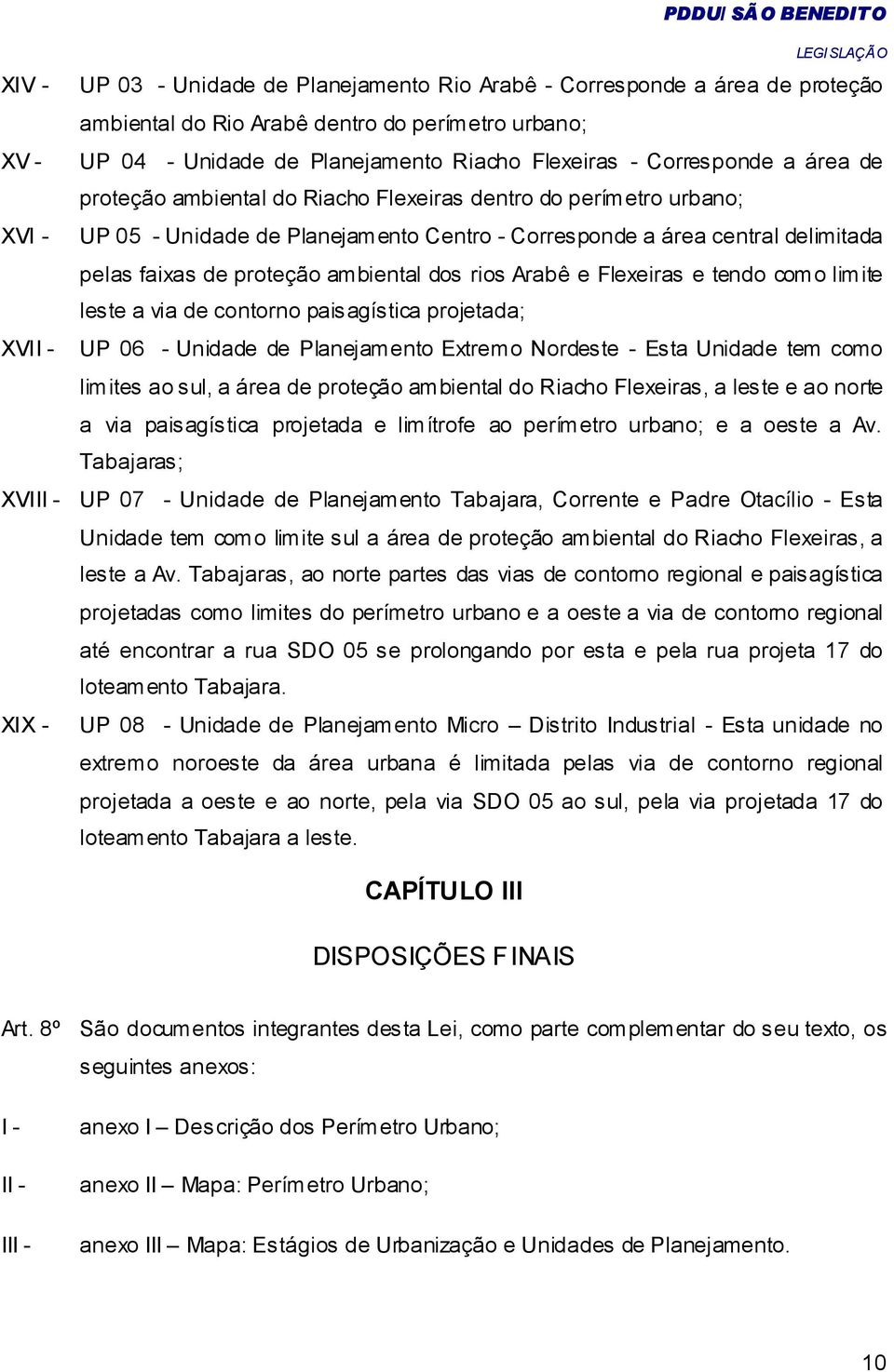 dos rios Arabê e Flexeiras e tendo como limite leste a via de contorno paisagística projetada; XVII - UP 06 - Unidade de Planejamento Extremo Nordeste - Esta Unidade tem como limites ao sul, a área