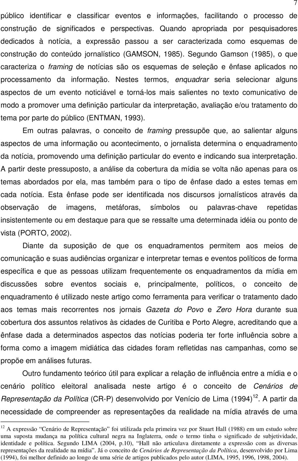 Segundo Gamson (1985), o que caracteriza o framing de notícias são os esquemas de seleção e ênfase aplicados no processamento da informação.