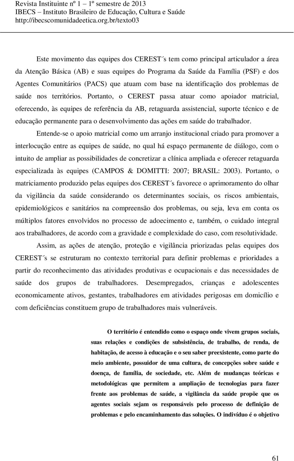 Portanto, o CEREST passa atuar como apoiador matricial, oferecendo, às equipes de referência da AB, retaguarda assistencial, suporte técnico e de educação permanente para o desenvolvimento das ações