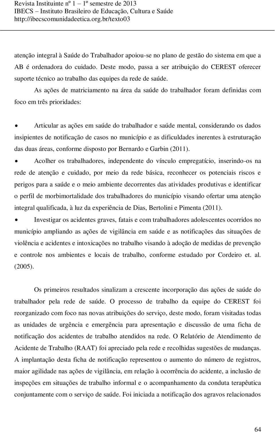 As ações de matriciamento na área da saúde do trabalhador foram definidas com foco em três prioridades: Articular as ações em saúde do trabalhador e saúde mental, considerando os dados insipientes de