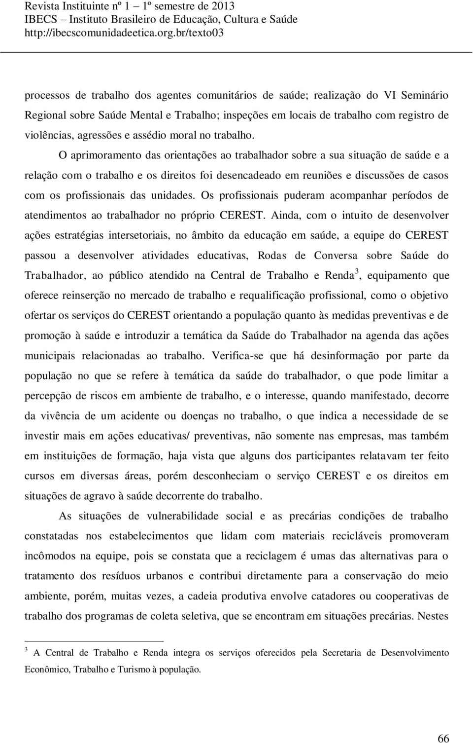 O aprimoramento das orientações ao trabalhador sobre a sua situação de saúde e a relação com o trabalho e os direitos foi desencadeado em reuniões e discussões de casos com os profissionais das