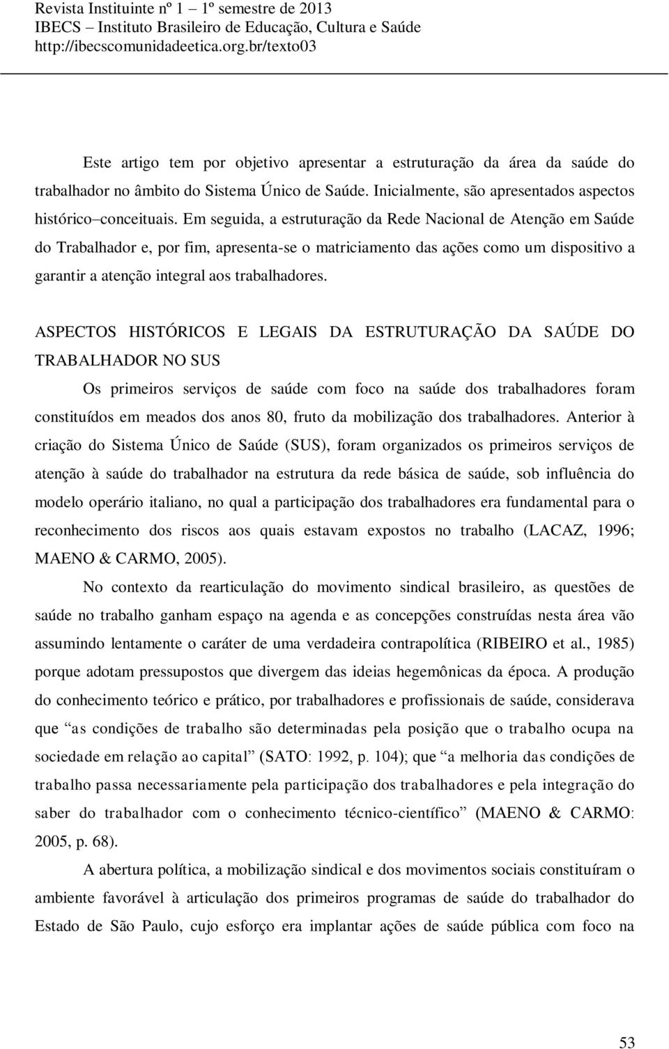 ASPECTOS HISTÓRICOS E LEGAIS DA ESTRUTURAÇÃO DA SAÚDE DO TRABALHADOR NO SUS Os primeiros serviços de saúde com foco na saúde dos trabalhadores foram constituídos em meados dos anos 80, fruto da