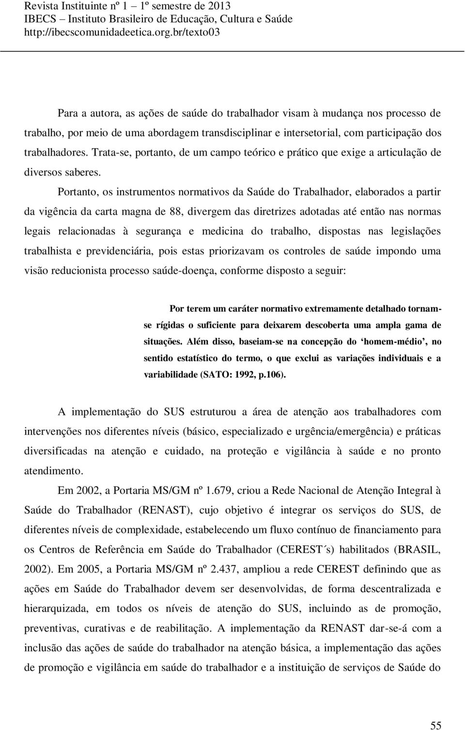 Portanto, os instrumentos normativos da Saúde do Trabalhador, elaborados a partir da vigência da carta magna de 88, divergem das diretrizes adotadas até então nas normas legais relacionadas à