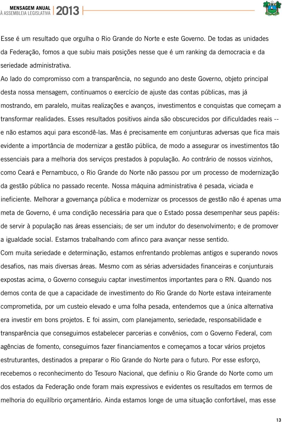 Ao lado do compromisso com a transparência, no segundo ano deste Governo, objeto principal desta nossa mensagem, continuamos o exercício de ajuste das contas públicas, mas já mostrando, em paralelo,