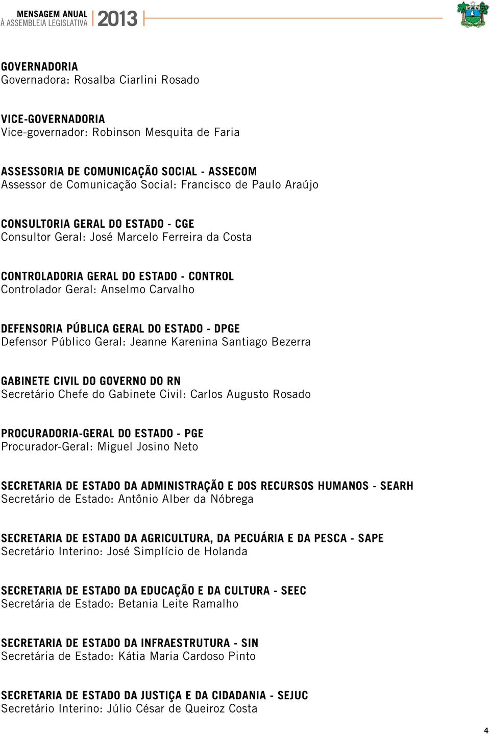 ESTADO - DPGE Defensor Público Geral: Jeanne Karenina Santiago Bezerra GABINETE CIVIL DO GOVERNO DO RN Secretário Chefe do Gabinete Civil: Carlos Augusto Rosado PROCURADORIA-GERAL DO ESTADO - PGE