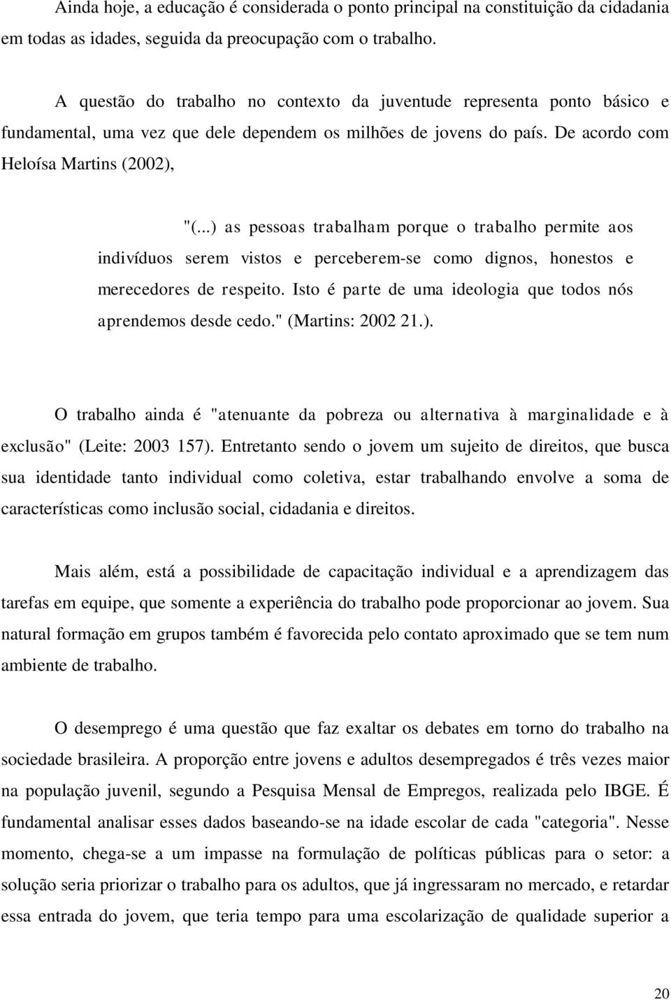 ..) as pessoas trabalham porque o trabalho permite aos indivíduos serem vistos e perceberem-se como dignos, honestos e merecedores de respeito.