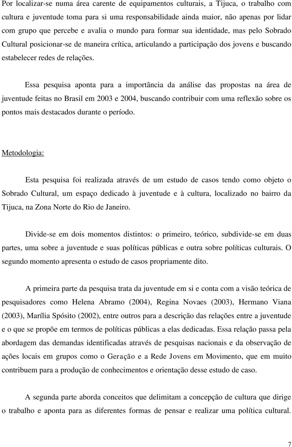 Essa pesquisa aponta para a importância da análise das propostas na área de juventude feitas no Brasil em 2003 e 2004, buscando contribuir com uma reflexão sobre os pontos mais destacados durante o