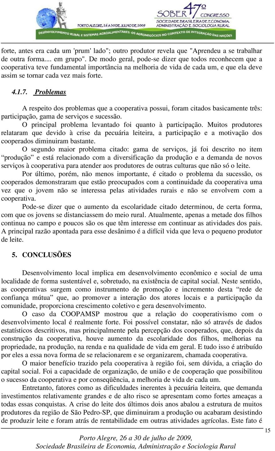 Problemas A respeito dos problemas que a cooperativa possui, foram citados basicamente três: participação, gama de serviços e sucessão. O principal problema levantado foi quanto à participação.