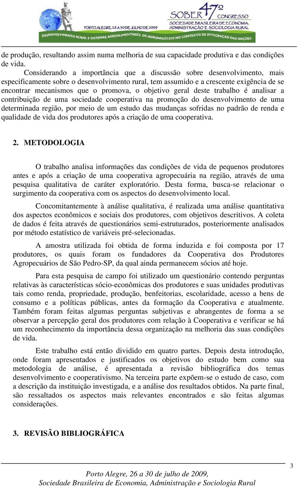 objetivo geral deste trabalho é analisar a contribuição de uma sociedade cooperativa na promoção do desenvolvimento de uma determinada região, por meio de um estudo das mudanças sofridas no padrão de