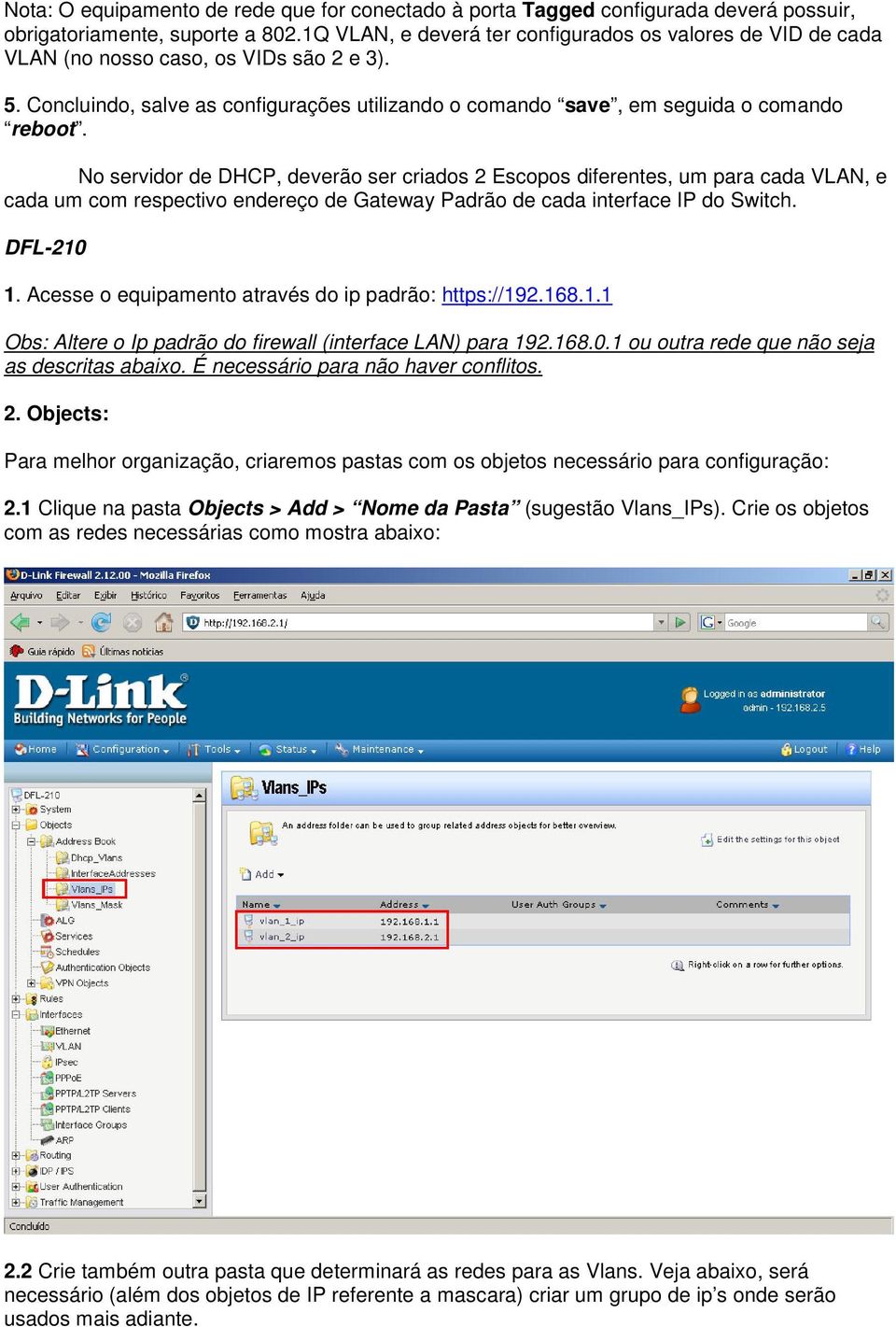 No servidor de DHCP, deverão ser criados 2 Escopos diferentes, um para cada VLAN, e cada um com respectivo endereço de Gateway Padrão de cada interface IP do Switch. DFL-210 1.