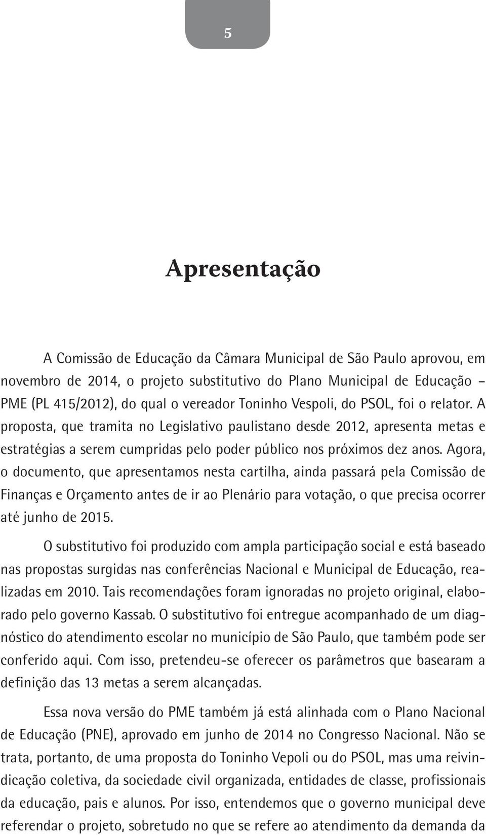 Agora, o documento, que apresentamos nesta cartilha, ainda passará pela Comissão de Finanças e Orçamento antes de ir ao Plenário para votação, o que precisa ocorrer até junho de 2015.