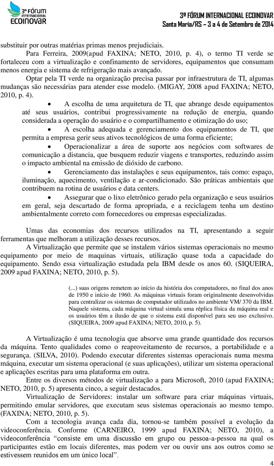 Optar pela TI verde na organização precisa passar por infraestrutura de TI, algumas mudanças são necessárias para atender esse modelo. (MIGAY, 2008 apud FAXINA; NETO, 2010, p. 4).