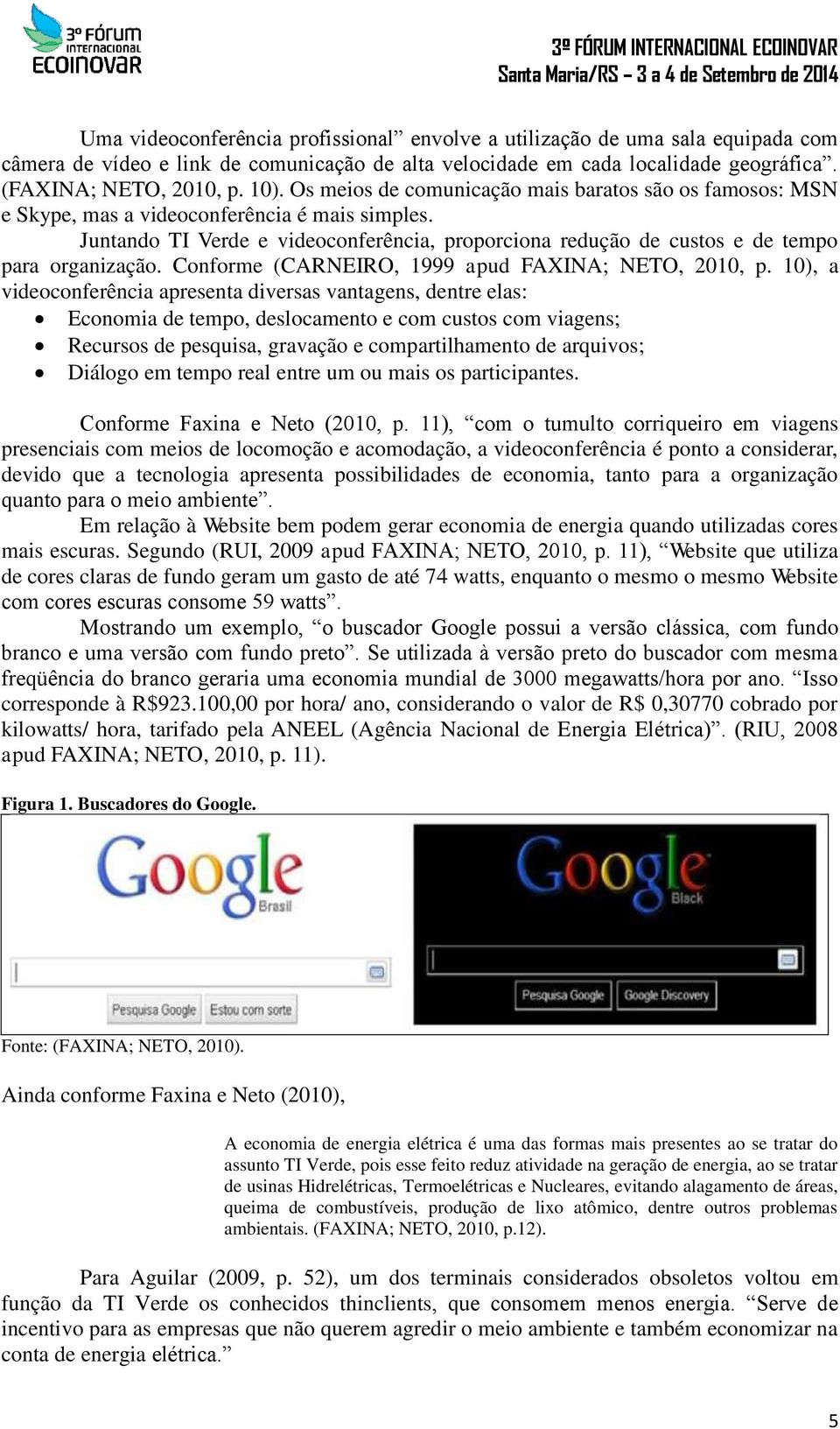 Juntando TI Verde e videoconferência, proporciona redução de custos e de tempo para organização. Conforme (CARNEIRO, 1999 apud FAXINA; NETO, 2010, p.