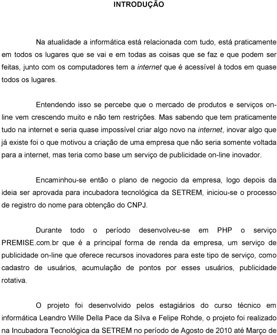 Mas sabendo que tem praticamente tudo na internet e seria quase impossível criar algo novo na internet, inovar algo que já existe foi o que motivou a criação de uma empresa que não seria somente