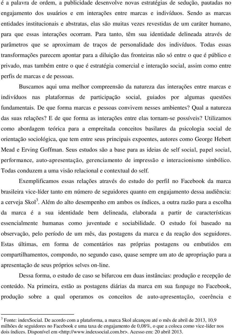 Para tanto, têm sua identidade delineada através de parâmetros que se aproximam de traços de personalidade dos indivíduos.