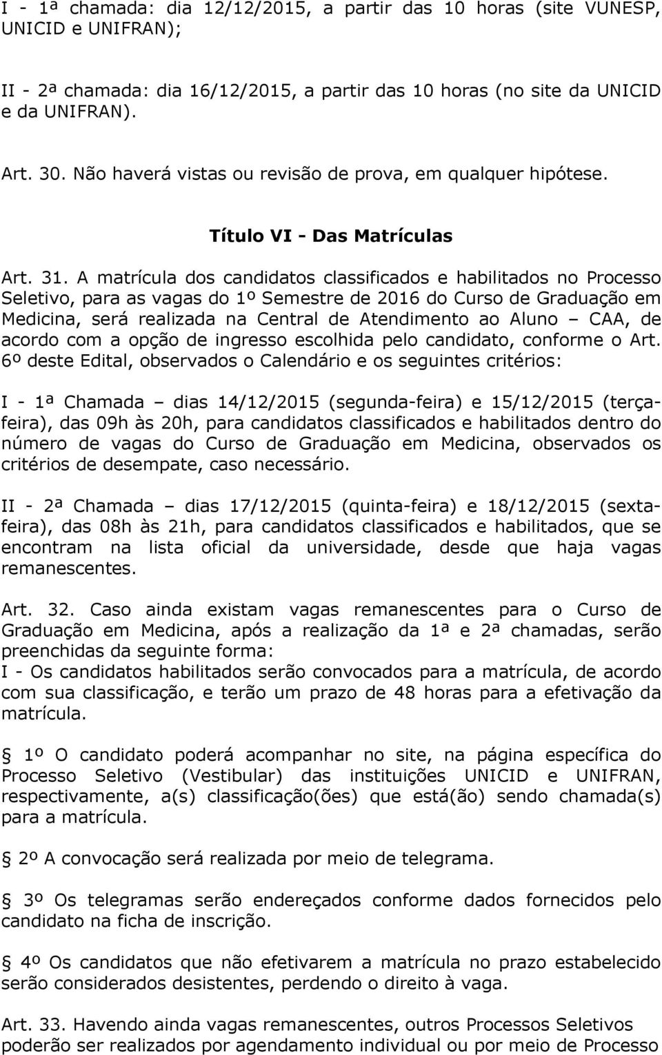 A matrícula dos candidatos classificados e habilitados no Processo Seletivo, para as vagas do 1º Semestre de 2016 do Curso de Graduação em Medicina, será realizada na Central de Atendimento ao Aluno