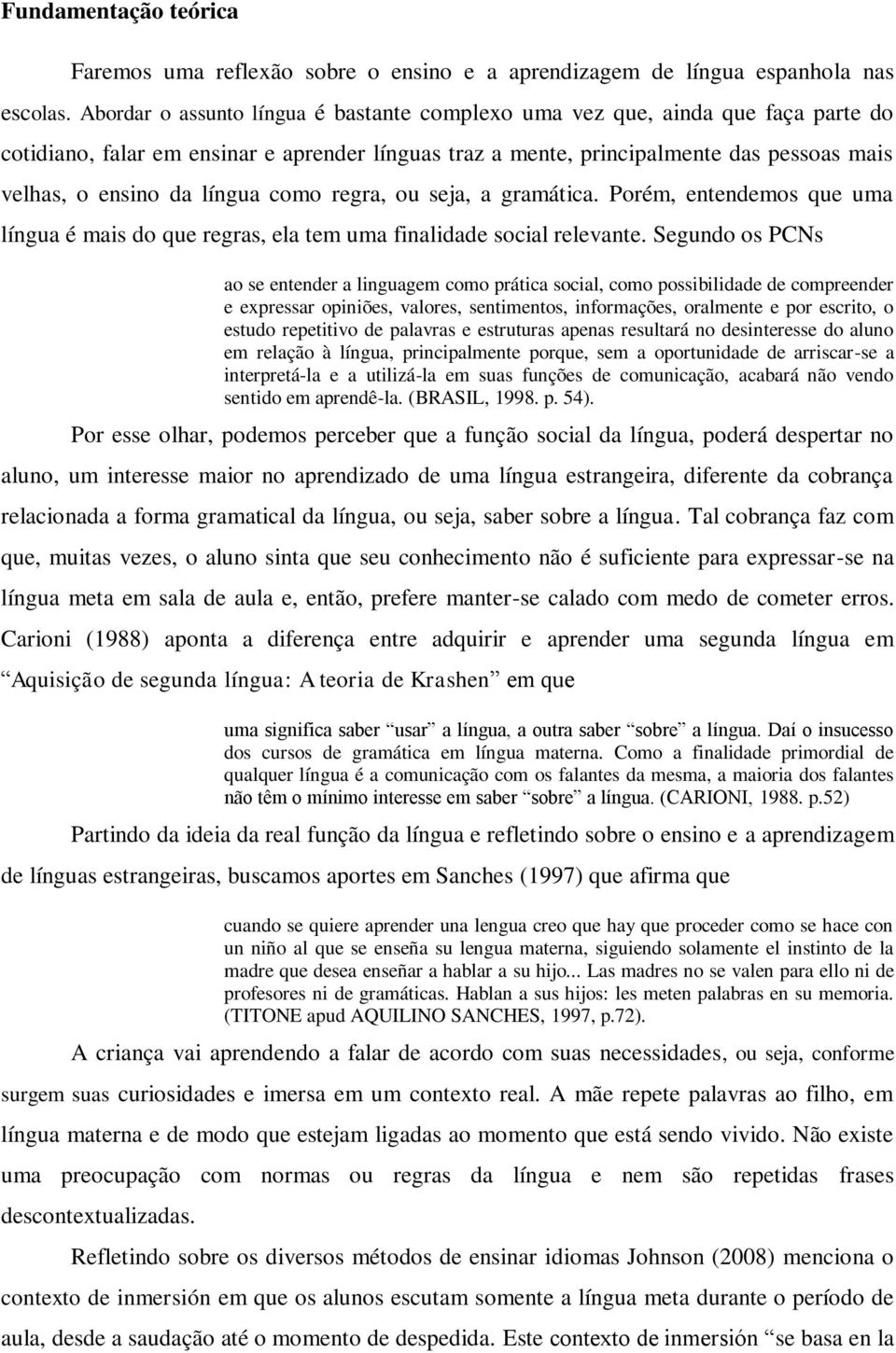 língua como regra, ou seja, a gramática. Porém, entendemos que uma língua é mais do que regras, ela tem uma finalidade social relevante.