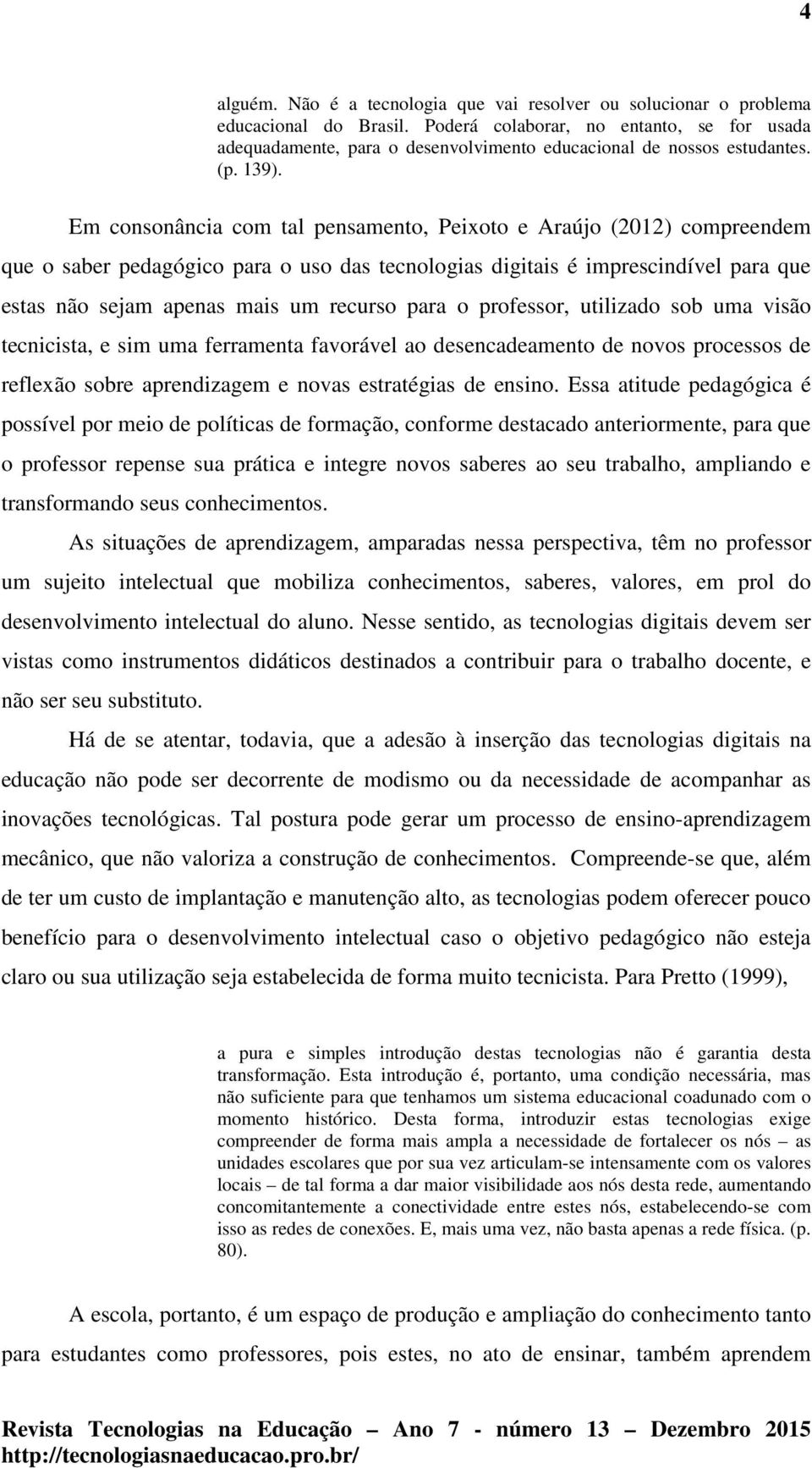 Em consonância com tal pensamento, Peixoto e Araújo (2012) compreendem que o saber pedagógico para o uso das tecnologias digitais é imprescindível para que estas não sejam apenas mais um recurso para