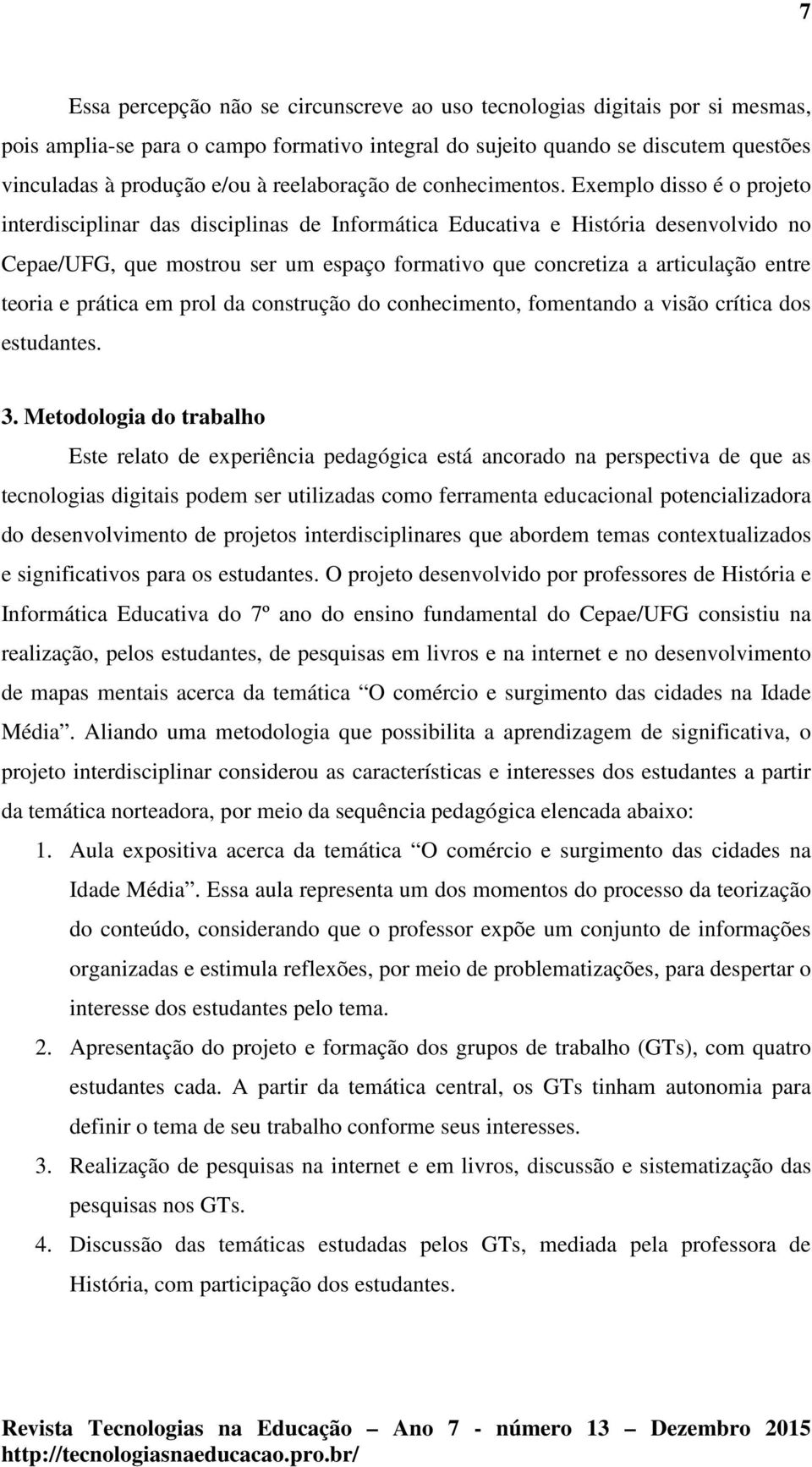 Exemplo disso é o projeto interdisciplinar das disciplinas de Informática Educativa e História desenvolvido no Cepae/UFG, que mostrou ser um espaço formativo que concretiza a articulação entre teoria