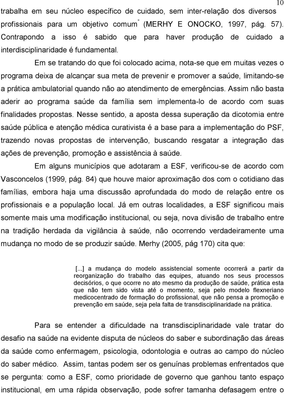 Em se tratando do que foi colocado acima, nota-se que em muitas vezes o programa deixa de alcançar sua meta de prevenir e promover a saúde, limitando-se a prática ambulatorial quando não ao