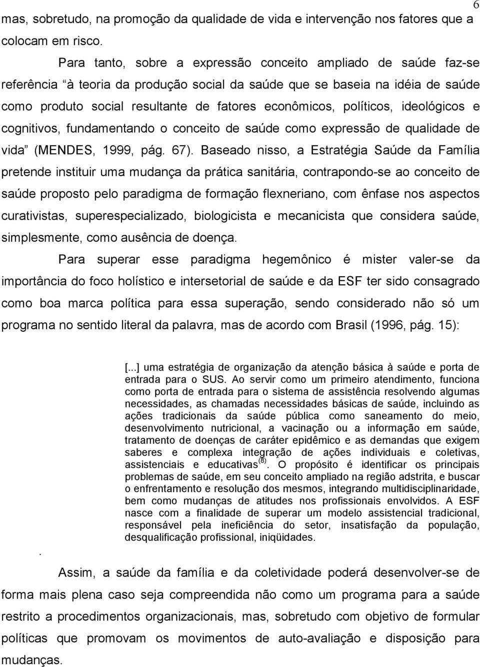 políticos, ideológicos e cognitivos, fundamentando o conceito de saúde como expressão de qualidade de vida (MENDES, 1999, pág. 67).