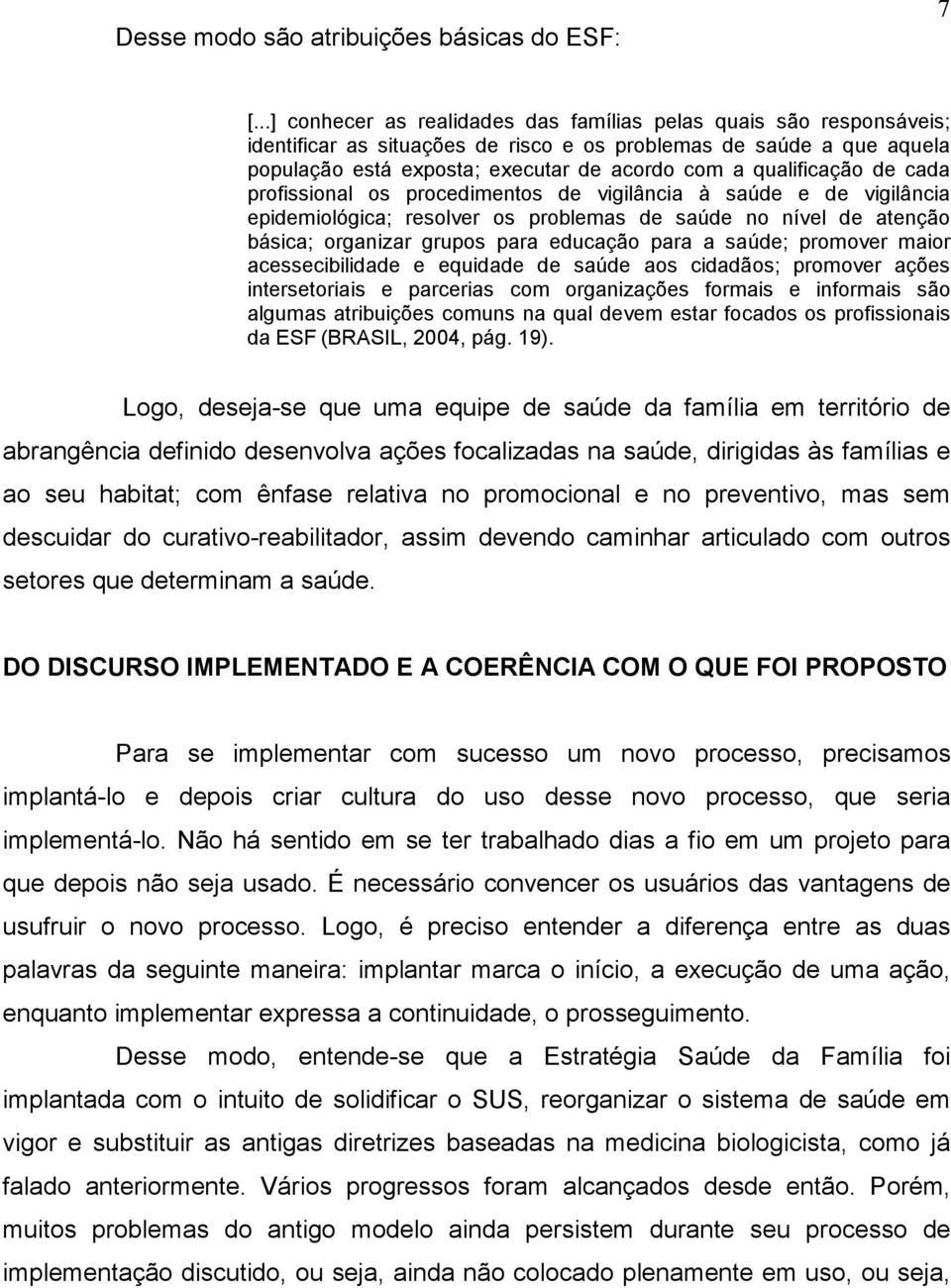 qualificação de cada profissional os procedimentos de vigilância à saúde e de vigilância epidemiológica; resolver os problemas de saúde no nível de atenção básica; organizar grupos para educação para