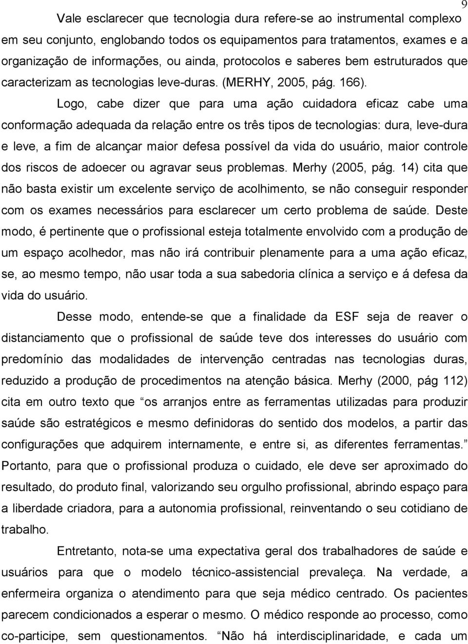 Logo, cabe dizer que para uma ação cuidadora eficaz cabe uma conformação adequada da relação entre os três tipos de tecnologias: dura, leve-dura e leve, a fim de alcançar maior defesa possível da