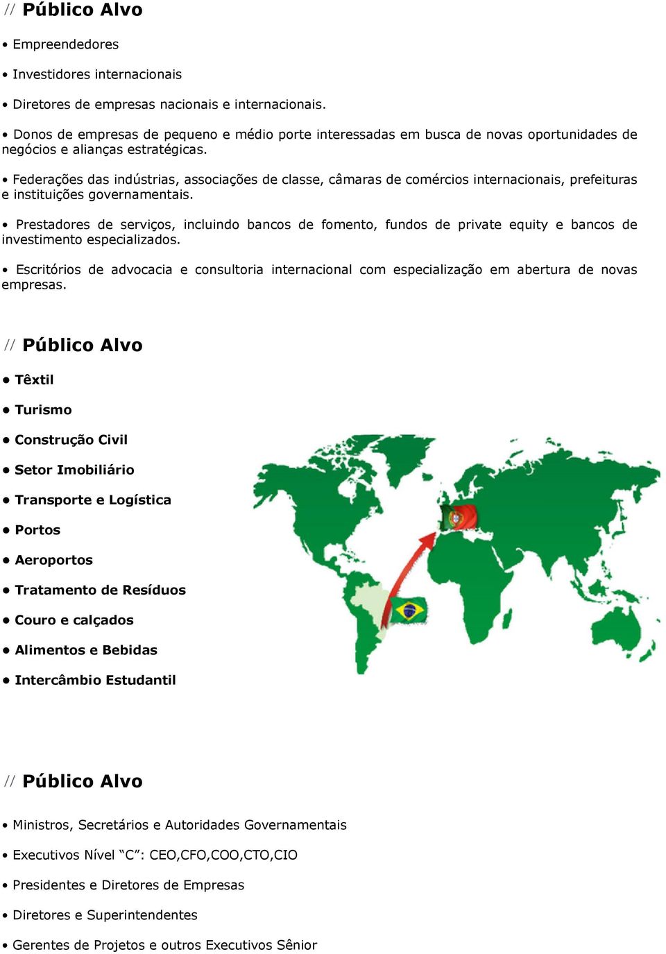 Federações das indústrias, associações de classe, câmaras de comércios internacionais, prefeituras e instituições governamentais.