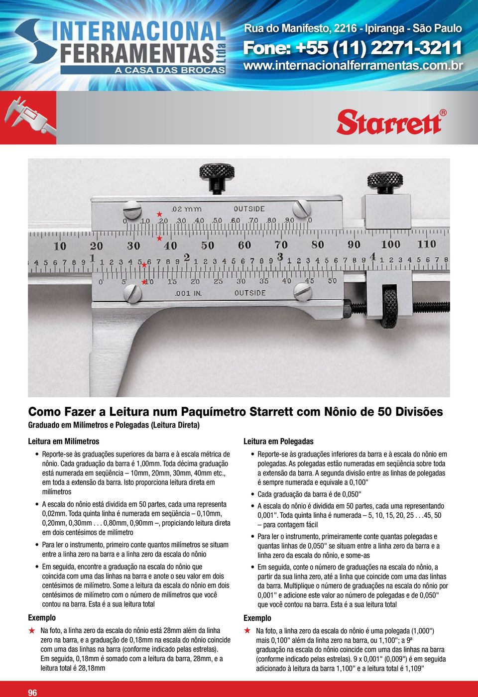 Isto proporciona leitura direta em milímetros A escala do nônio está dividida em 50 partes, cada uma representa 0,02mm. Toda quinta linha é numerada em seqüência 0,10mm, 0,20mm, 0,30mm.