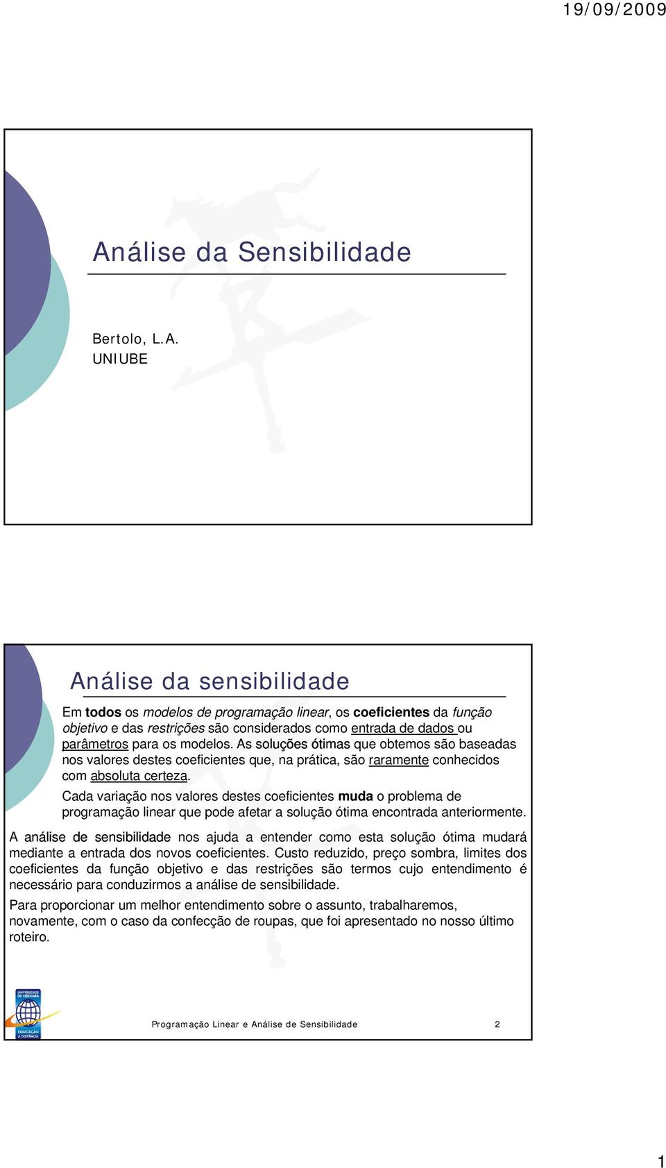 Cada variação nos valores destes coeficientes muda o problema de programação linear que pode afetar a solução ótima encontrada anteriormente.