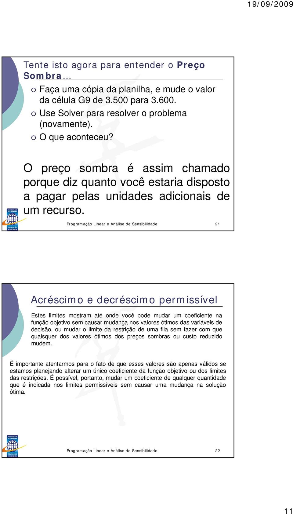 Programação Linear e Análise de Sensibilidade Acréscimo e decréscimo permissível Estes limites mostram até onde você pode mudar um coeficiente na função objetivo sem causar mudança nos valores ótimos