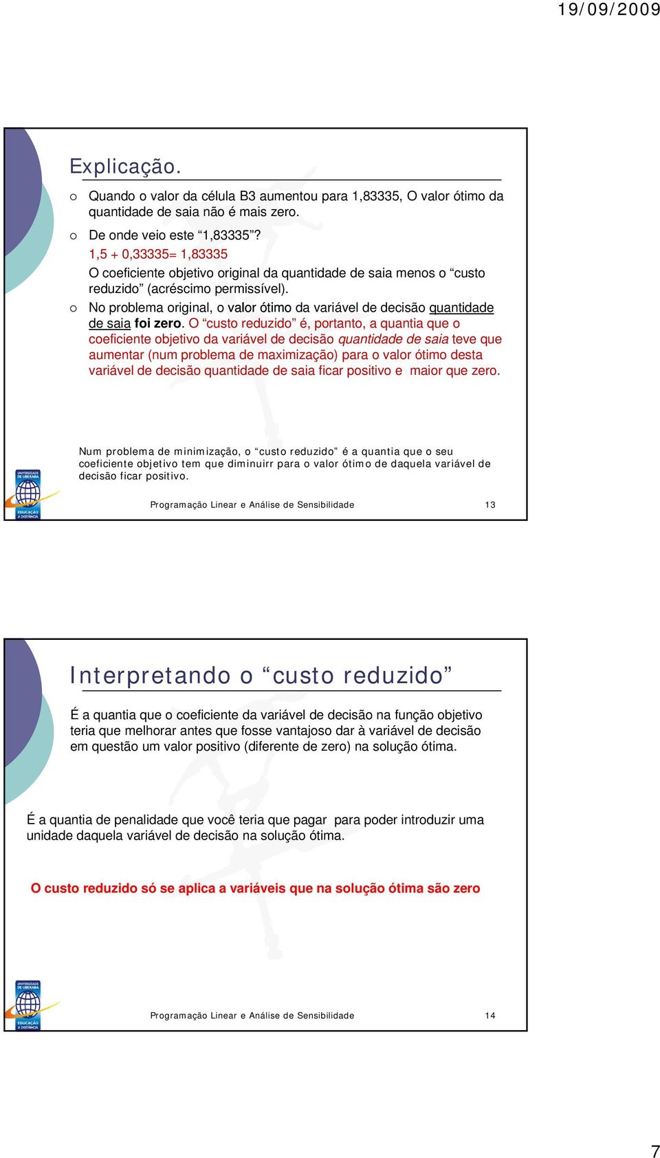 O custo reduzido é, portanto, a quantia que o coeficiente objetivo da variável de decisão quantidade de saia teve que aumentar (num problema de maximização) para o valor ótimo desta variável de