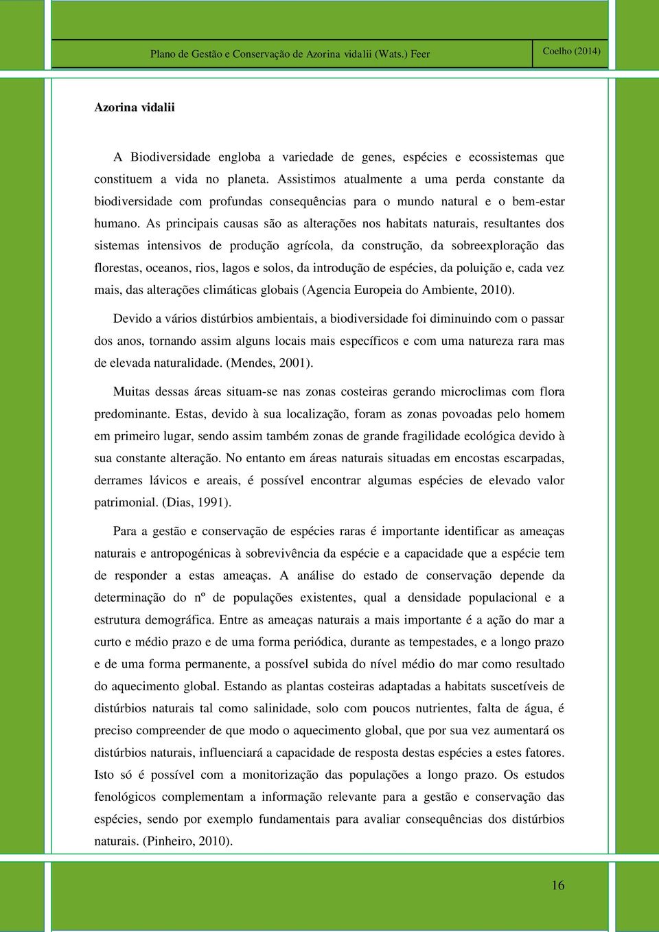 As principais causas são as alterações nos habitats naturais, resultantes dos sistemas intensivos de produção agrícola, da construção, da sobreexploração das florestas, oceanos, rios, lagos e solos,