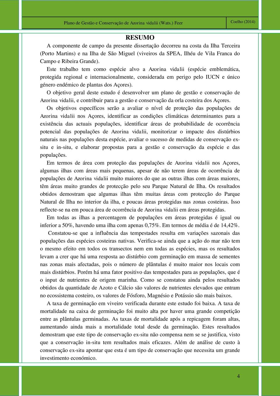 O objetivo geral deste estudo é desenvolver um plano de gestão e conservação de Azorina vidalii, e contribuir para a gestão e conservação da orla costeira dos Açores.