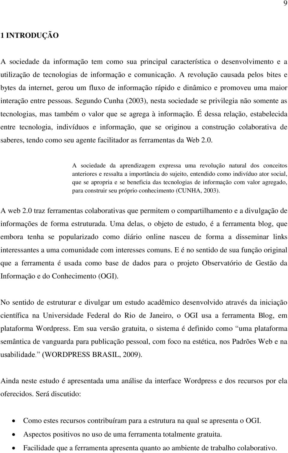 Segundo Cunha (2003), nesta sociedade se privilegia não somente as tecnologias, mas também o valor que se agrega à informação.