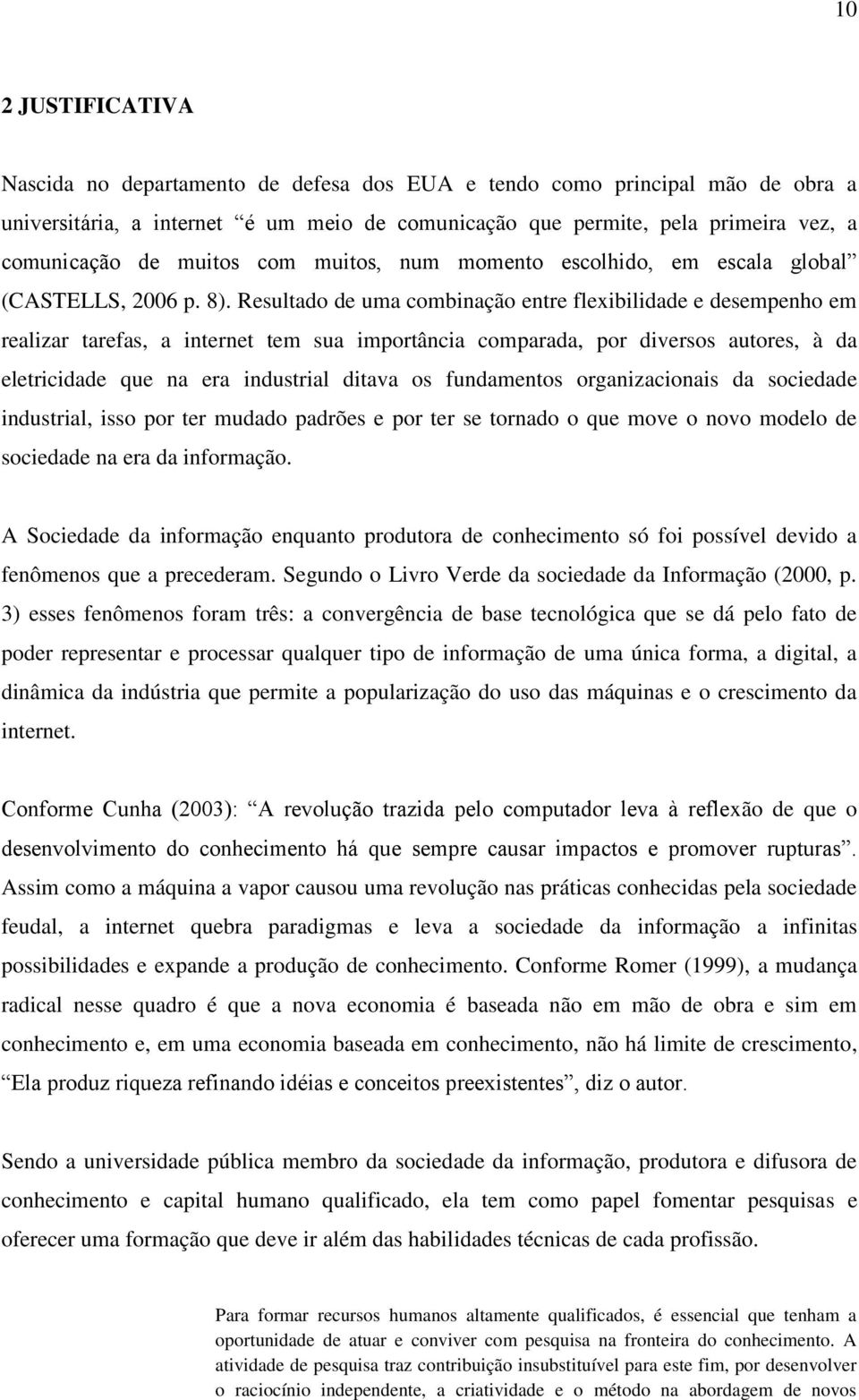 Resultado de uma combinação entre flexibilidade e desempenho em realizar tarefas, a internet tem sua importância comparada, por diversos autores, à da eletricidade que na era industrial ditava os