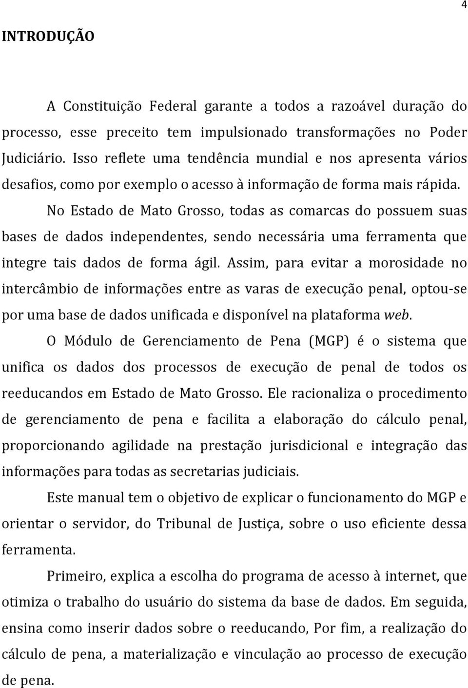 No Estado de Mato Grosso, todas as comarcas do possuem suas bases de dados independentes, sendo necessária uma ferramenta que integre tais dados de forma ágil.