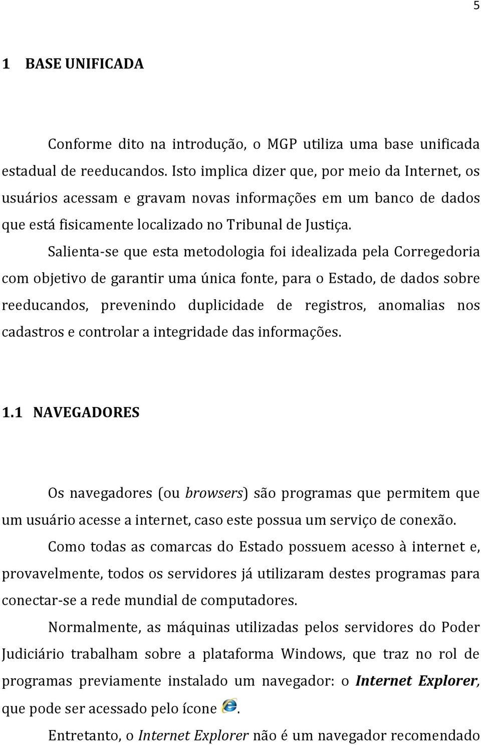 Salienta-se que esta metodologia foi idealizada pela Corregedoria com objetivo de garantir uma única fonte, para o Estado, de dados sobre reeducandos, prevenindo duplicidade de registros, anomalias