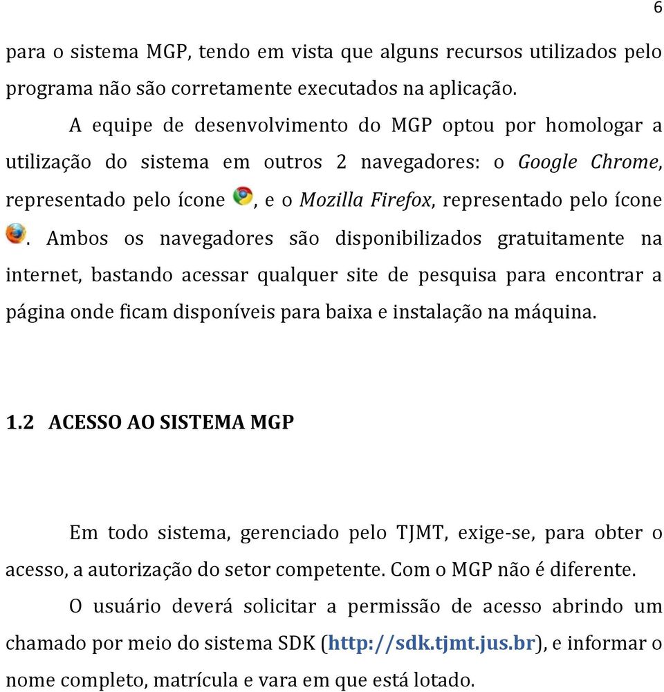 Ambos os navegadores são disponibilizados gratuitamente na internet, bastando acessar qualquer site de pesquisa para encontrar a página onde ficam disponíveis para baixa e instalação na máquina. 6 1.