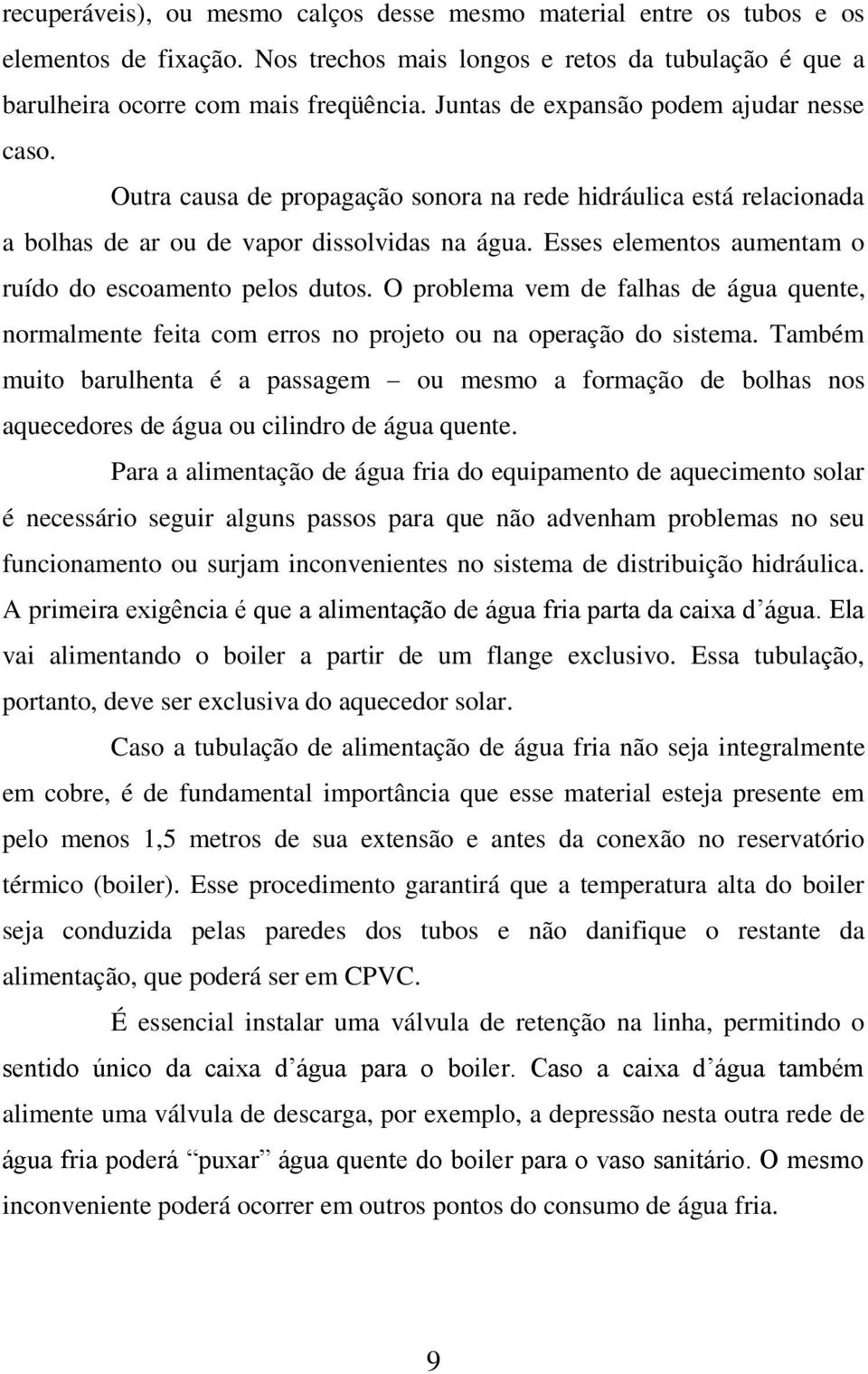 Esses elementos aumentam o ruído do escoamento pelos dutos. O problema vem de falhas de água quente, normalmente feita com erros no projeto ou na operação do sistema.