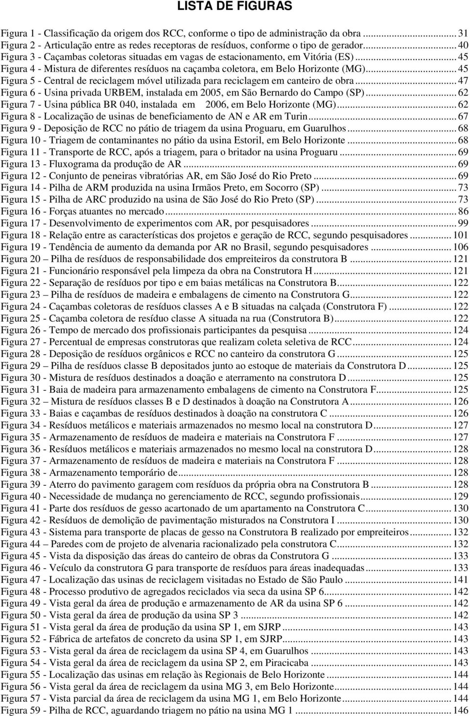 .. 45 Figura 5 - Central de reciclagem móvel utilizada para reciclagem em canteiro de obra... 47 Figura 6 - Usina privada URBEM, instalada em 2005, em São Bernardo do Campo (SP).