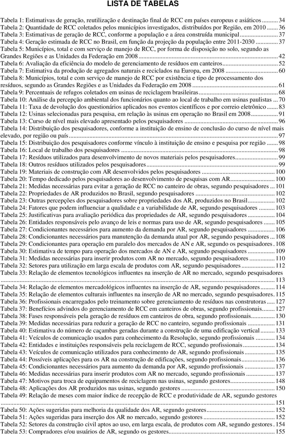 .. 36 Tabela 3: Estimativas de geração de RCC, conforme a população e a área construída municipal... 37 Tabela 4: Geração estimada de RCC no Brasil, em função da projeção da população entre 2011-2030.