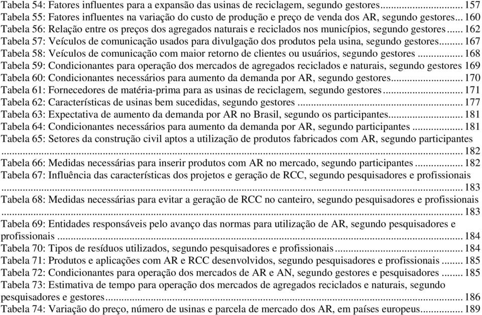 .. 162 Tabela 57: Veículos de comunicação usados para divulgação dos produtos pela usina, segundo gestores.