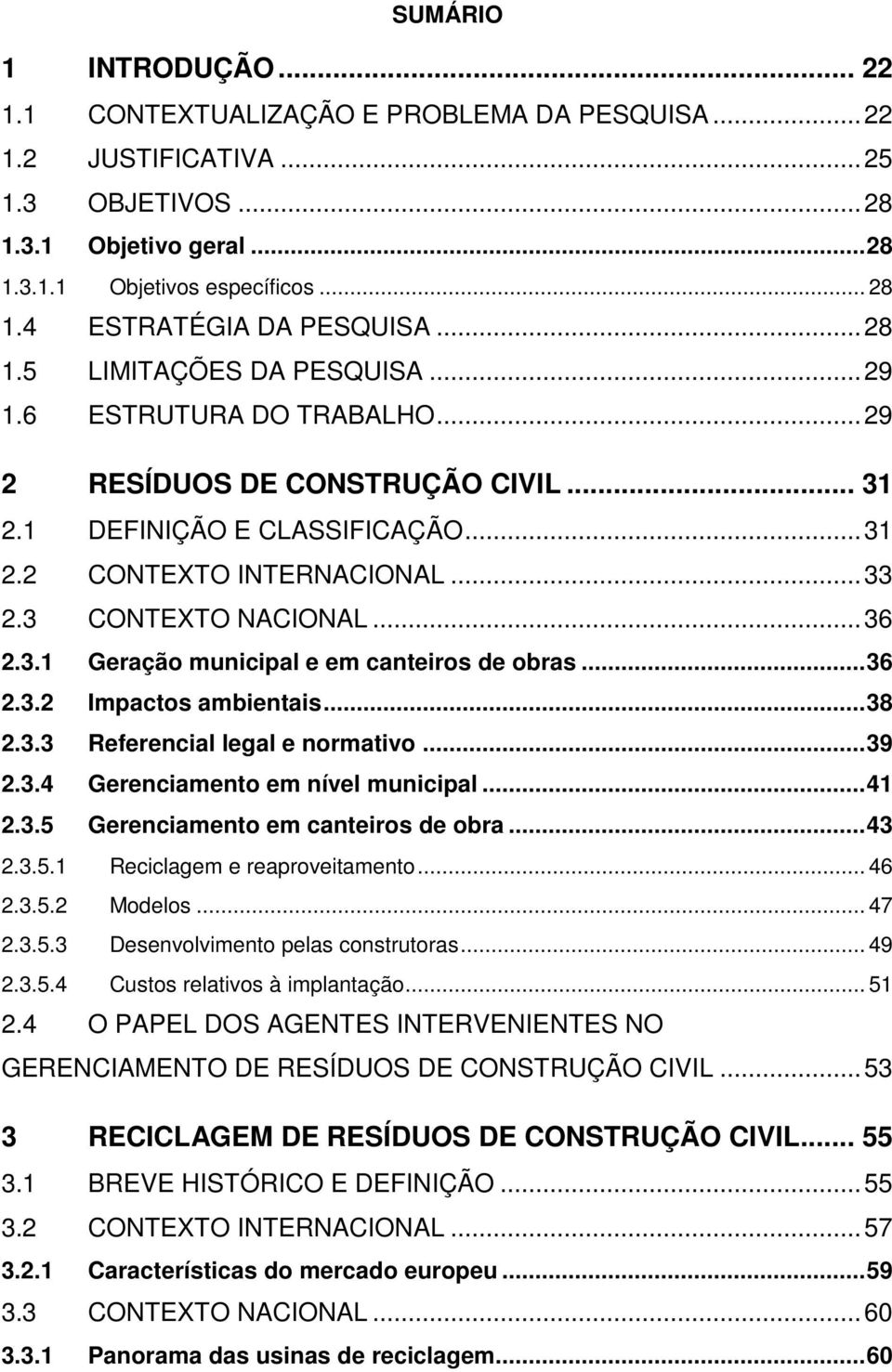 .. 36 2.3.1 Geração municipal e em canteiros de obras... 36 2.3.2 Impactos ambientais... 38 2.3.3 Referencial legal e normativo... 39 2.3.4 Gerenciamento em nível municipal... 41 2.3.5 Gerenciamento em canteiros de obra.