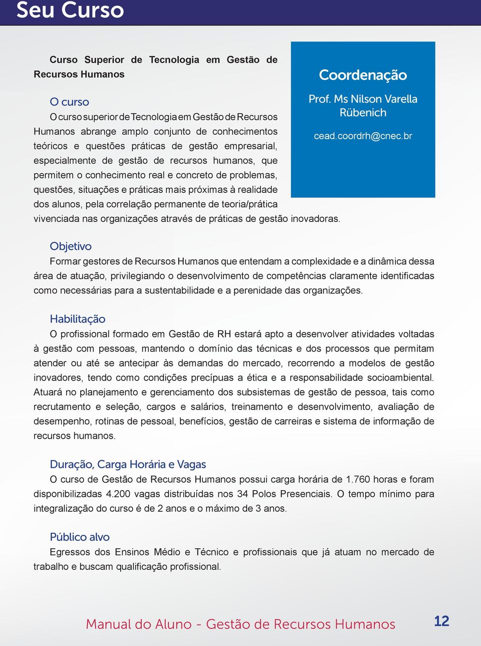 realidade dos alunos, pela correlação permanente de teoria/prática vivenciada nas organizações através de práticas de gestão inovadoras. Objetivo Prof. Ms Nilson Varella Rübenich cead.coordrh@cnec.